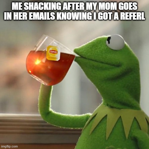 R.I.P | ME SHACKING AFTER MY MOM GOES IN HER EMAILS KNOWING I GOT A REFERL | image tagged in memes,but that's none of my business,kermit the frog | made w/ Imgflip meme maker