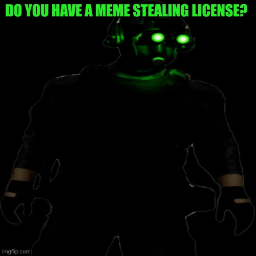 Clarkson Cloaker | DO YOU HAVE A MEME STEALING LICENSE? | image tagged in clarkson cloaker | made w/ Imgflip meme maker