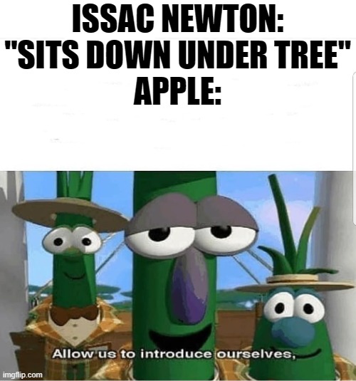 Allow us to introduce ourselves |  ISSAC NEWTON: "SITS DOWN UNDER TREE"
APPLE: | image tagged in allow us to introduce ourselves | made w/ Imgflip meme maker