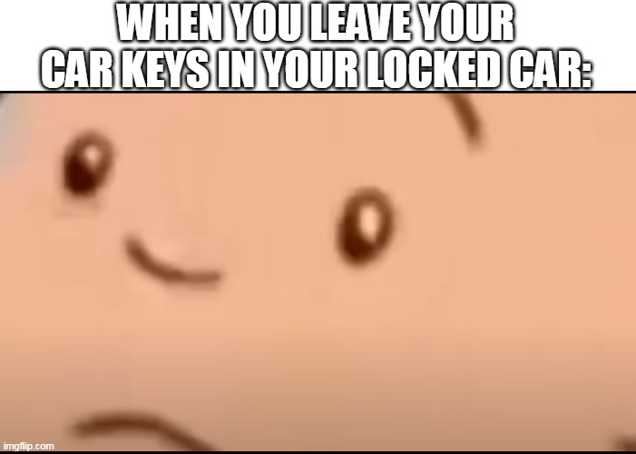 caillou | WHEN YOU LEAVE YOUR CAR KEYS IN YOUR LOCKED CAR: | image tagged in funny,caillou,keys,relatable,certified bruh moment | made w/ Imgflip meme maker