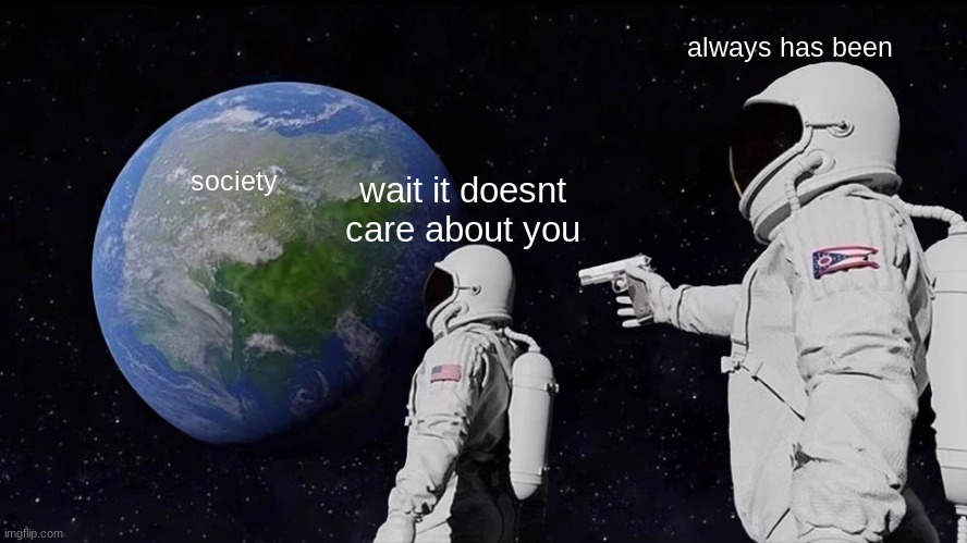 rando ig | always has been; wait it doesnt care about you; society | image tagged in memes,always has been | made w/ Imgflip meme maker