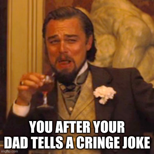 CRINGE | YOU AFTER YOUR DAD TELLS A CRINGE JOKE | image tagged in memes,laughing leo | made w/ Imgflip meme maker
