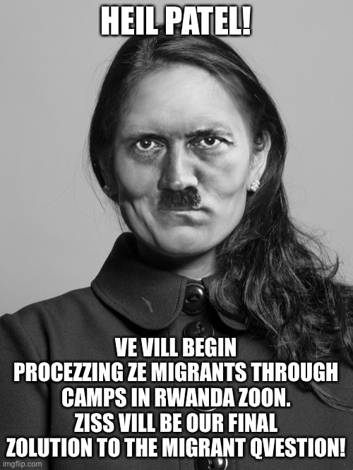 Adolph patel, justice minizter | HEIL PATEL! VE VILL BEGIN PROCEZZING ZE MIGRANTS THROUGH CAMPS IN RWANDA ZOON. ZISS VILL BE OUR FINAL ZOLUTION TO THE MIGRANT QVESTION! | image tagged in adolph patel,priti patel | made w/ Imgflip meme maker