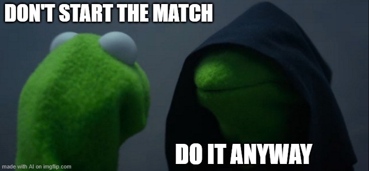 Do it anyways | DON'T START THE MATCH; DO IT ANYWAY | image tagged in memes,evil kermit | made w/ Imgflip meme maker