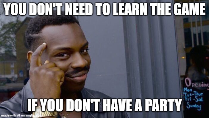 True... | YOU DON'T NEED TO LEARN THE GAME; IF YOU DON'T HAVE A PARTY | image tagged in memes,roll safe think about it | made w/ Imgflip meme maker