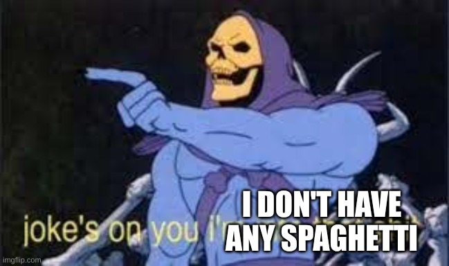 Jokes on you im into that shit | I DON'T HAVE ANY SPAGHETTI | image tagged in jokes on you im into that shit | made w/ Imgflip meme maker