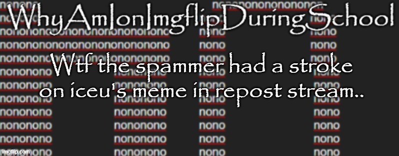 e | Wtf the spammer had a stroke on iceu's meme in repost stream.. | image tagged in better announcement template whyamionimgflipduringschool | made w/ Imgflip meme maker