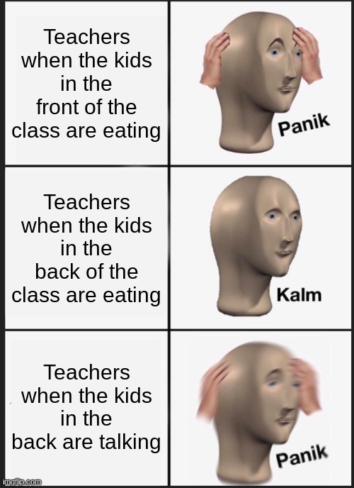 the teacher | Teachers when the kids in the front of the class are eating; Teachers when the kids in the back of the class are eating; Teachers when the kids in the back are talking | image tagged in memes,panik kalm panik | made w/ Imgflip meme maker