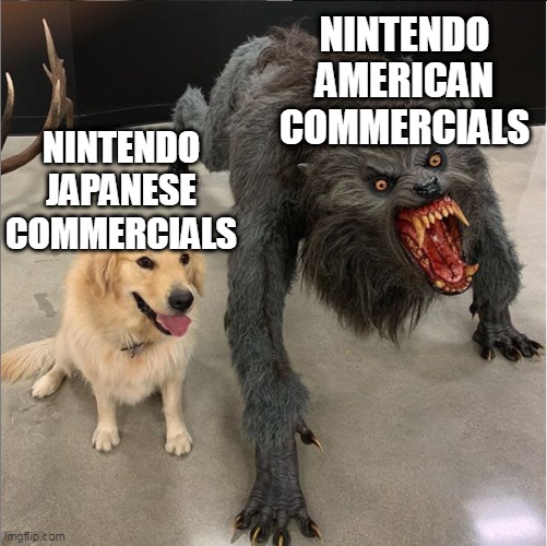 cute japan vs savage america |  NINTENDO AMERICAN COMMERCIALS; NINTENDO JAPANESE COMMERCIALS | image tagged in dog vs werewolf,nintendo,commercials | made w/ Imgflip meme maker