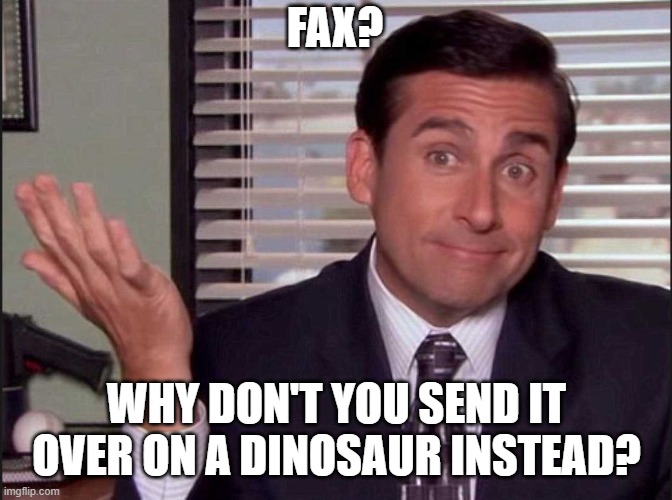 Michael Scott | FAX? WHY DON'T YOU SEND IT OVER ON A DINOSAUR INSTEAD? | image tagged in michael scott | made w/ Imgflip meme maker
