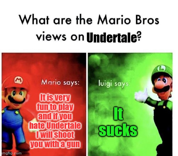Mario Bros Views | Undertale; It is very fun to play and if you hate Undertale I will shoot you with a gun; It sucks | image tagged in mario bros views,undertale | made w/ Imgflip meme maker