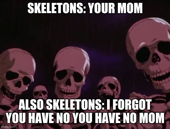 skeletons roasting you | SKELETONS: YOUR MOM; ALSO SKELETONS: I FORGOT YOU HAVE NO YOU HAVE NO MOM | image tagged in skeletons roasting you | made w/ Imgflip meme maker