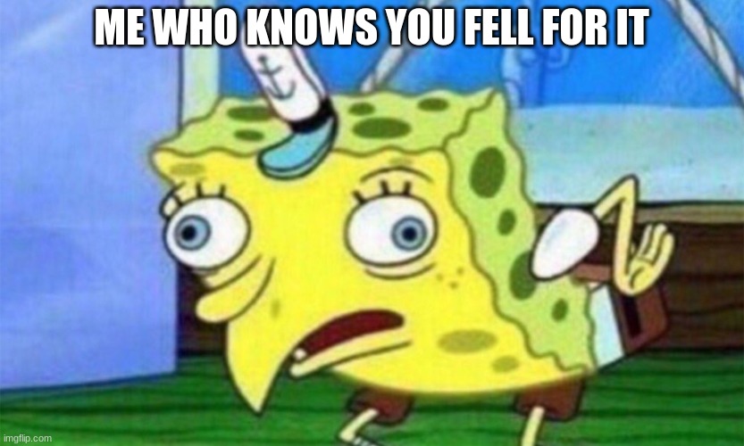 ME WHO KNOWS YOU FELL FOR IT | image tagged in spongebob stupid | made w/ Imgflip meme maker