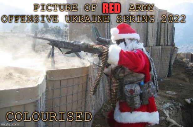 Hohoho Meme | PICTURE OF     ARMY OFFENSIVE UKRAINE SPRING 2022 COLOURISED RED | image tagged in memes,hohoho | made w/ Imgflip meme maker
