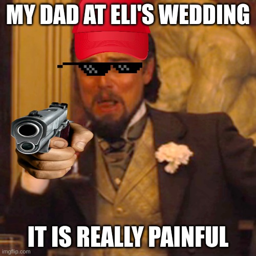 Laughing Leo | MY DAD AT ELI'S WEDDING; IT IS REALLY PAINFUL | image tagged in memes,laughing leo | made w/ Imgflip meme maker