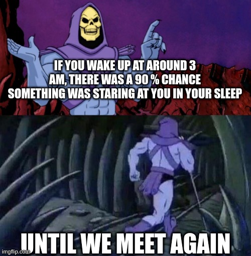 he man skeleton advices | IF YOU WAKE UP AT AROUND 3 AM, THERE WAS A 90 % CHANCE SOMETHING WAS STARING AT YOU IN YOUR SLEEP; UNTIL WE MEET AGAIN | image tagged in memes,funny,creepy,the more you know,skeletor disturbing facts,3 am | made w/ Imgflip meme maker
