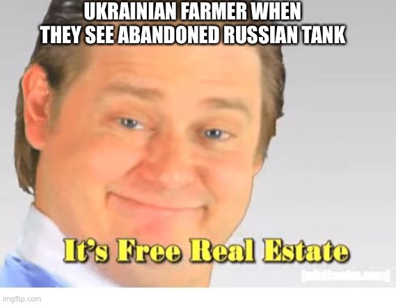 True or no | UKRAINIAN FARMER WHEN THEY SEE ABANDONED RUSSIAN TANK | image tagged in it's free real estate | made w/ Imgflip meme maker