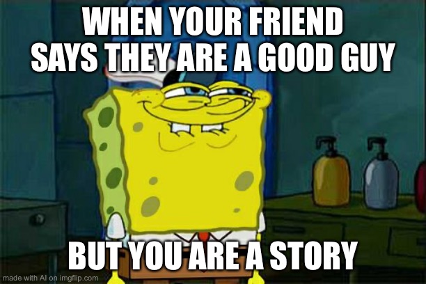 i’m a story | WHEN YOUR FRIEND SAYS THEY ARE A GOOD GUY; BUT YOU ARE A STORY | image tagged in memes,don't you squidward,story | made w/ Imgflip meme maker