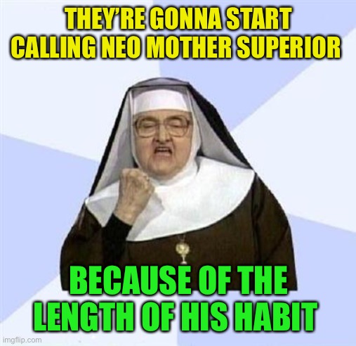 THEY’RE GONNA START CALLING NEO MOTHER SUPERIOR BECAUSE OF THE LENGTH OF HIS HABIT | image tagged in success nun | made w/ Imgflip meme maker