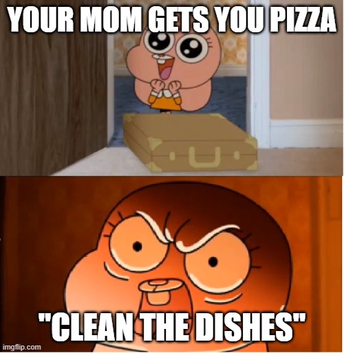 ea | YOUR MOM GETS YOU PIZZA; "CLEAN THE DISHES" | image tagged in gumball - anais false hope meme | made w/ Imgflip meme maker