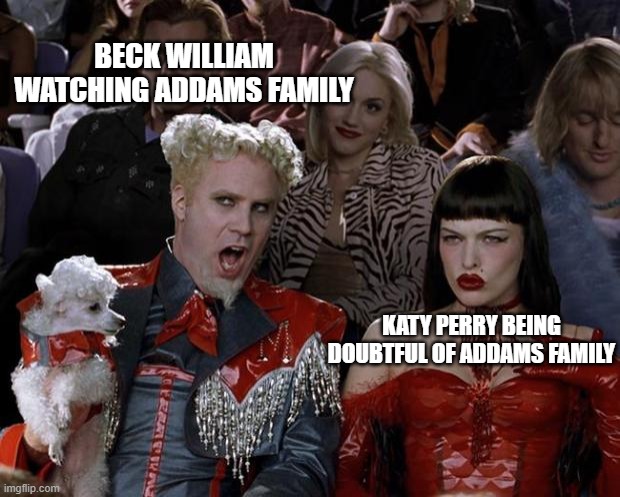 Mugatu So Hot Right Now |  BECK WILLIAM WATCHING ADDAMS FAMILY; KATY PERRY BEING DOUBTFUL OF ADDAMS FAMILY | image tagged in memes,mugatu so hot right now | made w/ Imgflip meme maker