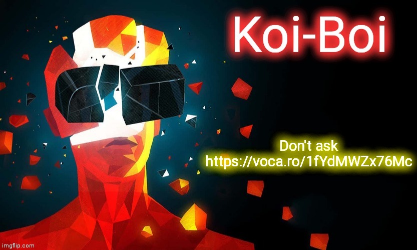 https://voca.ro/1fYdMWZx76Mc | Don't ask https://voca.ro/1fYdMWZx76Mc | image tagged in koi-boi superhot template | made w/ Imgflip meme maker