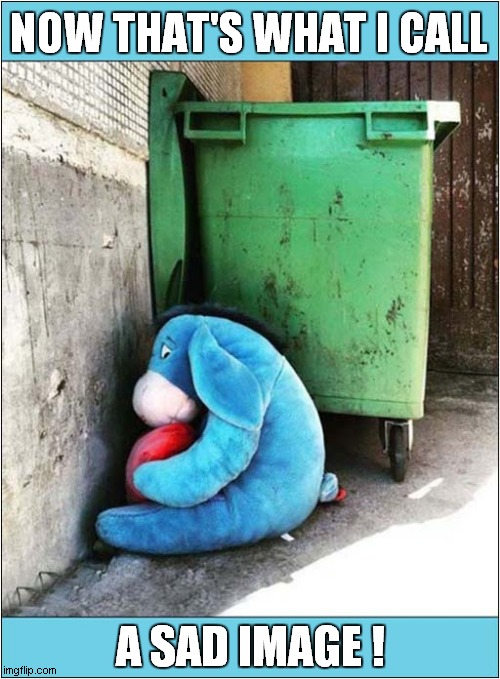 'Don't Even Look At Me', Said Eeyore | NOW THAT'S WHAT I CALL; A SAD IMAGE ! | image tagged in fun,now thats what i call,sad,eeyore | made w/ Imgflip meme maker