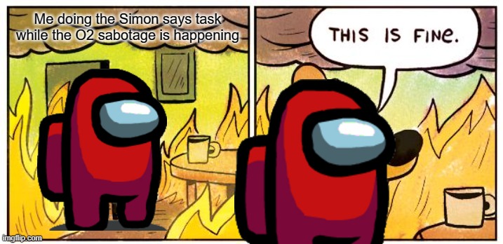 Repost | Me doing the Simon says task while the O2 sabotage is happening | image tagged in memes,this is fine | made w/ Imgflip meme maker