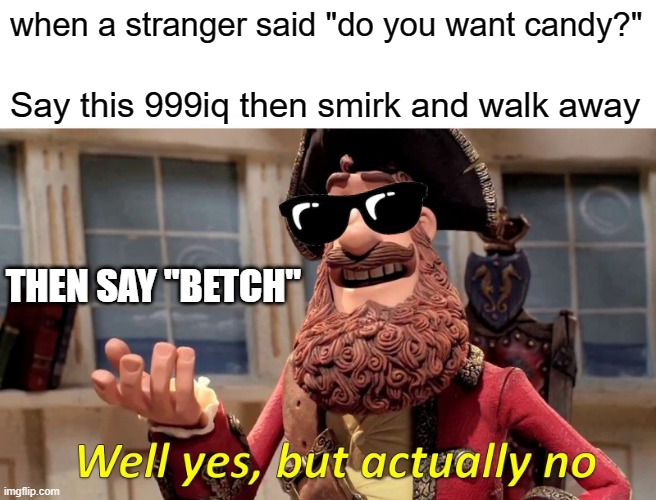 999 iq | when a stranger said "do you want candy?"; Say this 999iq then smirk and walk away; THEN SAY "BETCH" | image tagged in memes,well yes but actually no | made w/ Imgflip meme maker