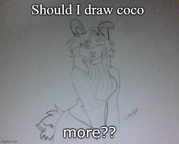 the last pic was coco btw | Should I draw coco; more?? | image tagged in hot coco | made w/ Imgflip meme maker