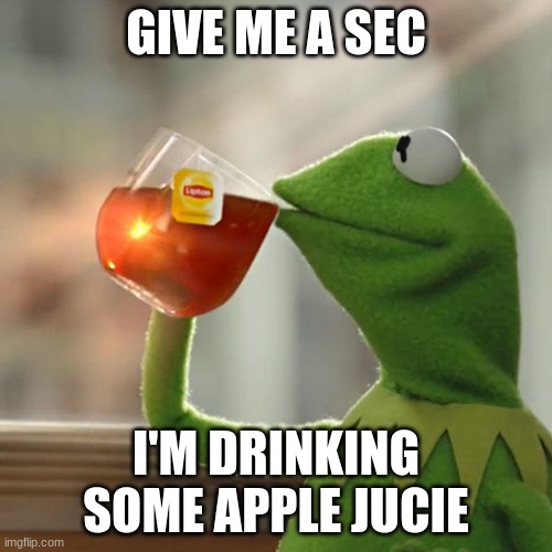 Meme | GIVE ME A SEC; I'M DRINKING SOME APPLE JUCIE | image tagged in memes,but that's none of my business,kermit the frog | made w/ Imgflip meme maker