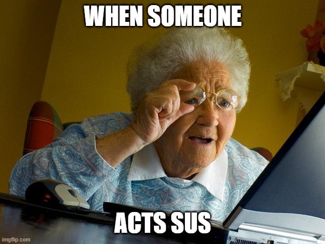Grandma Finds The Internet | WHEN SOMEONE; ACTS SUS | image tagged in memes,grandma finds the internet | made w/ Imgflip meme maker