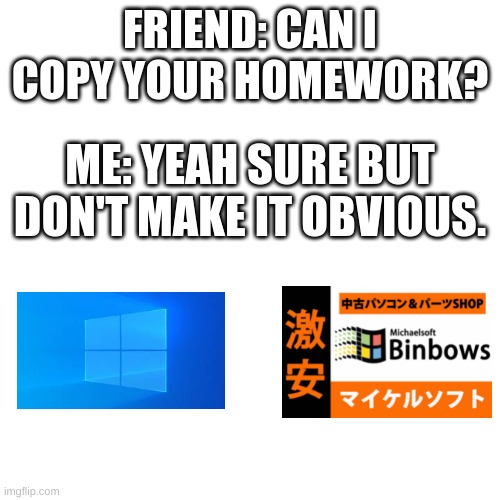 yet another bonbows meme :) | FRIEND: CAN I COPY YOUR HOMEWORK? ME: YEAH SURE BUT DON'T MAKE IT OBVIOUS. | image tagged in memes,blank transparent square | made w/ Imgflip meme maker