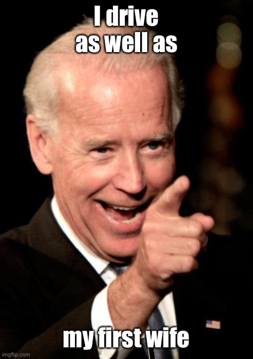 Smilin Biden Meme | I drive as well as my first wife | image tagged in memes,smilin biden | made w/ Imgflip meme maker