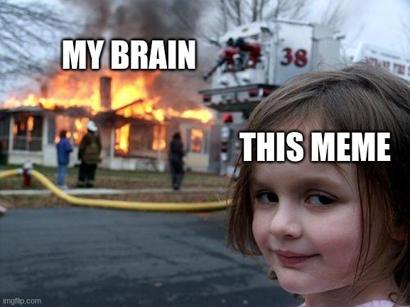 Disaster Girl Meme | MY BRAIN THIS MEME | image tagged in memes,disaster girl | made w/ Imgflip meme maker