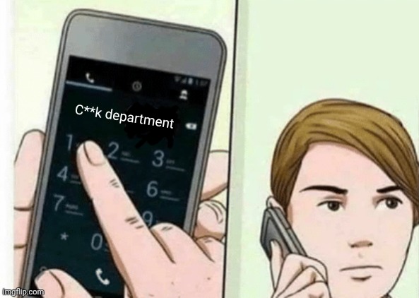 OK... | C**k department | image tagged in guy calling 911,memes | made w/ Imgflip meme maker