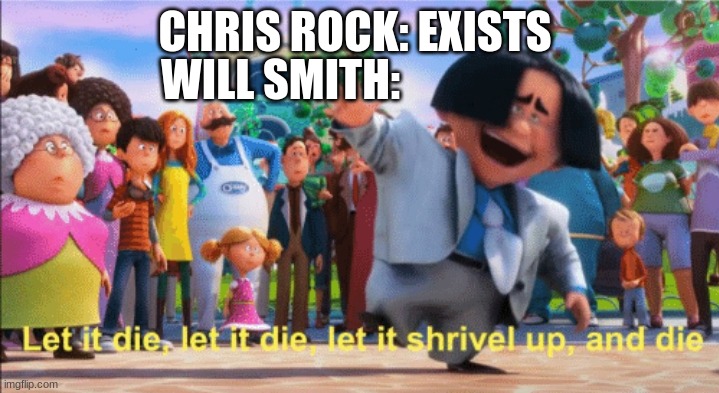 let it die | WILL SMITH:; CHRIS ROCK: EXISTS | image tagged in let it die | made w/ Imgflip meme maker