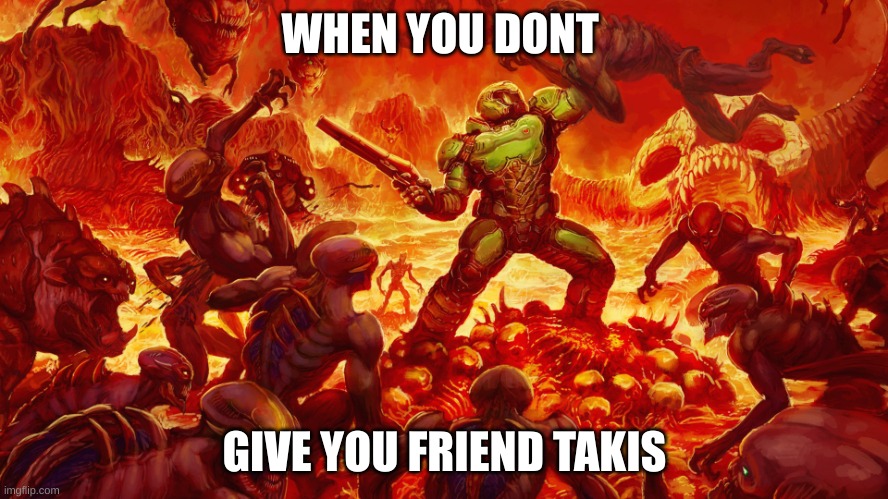 Doomguy |  WHEN YOU DONT; GIVE YOU FRIEND TAKIS | image tagged in doomguy | made w/ Imgflip meme maker