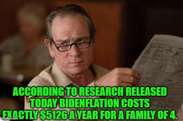 no country for old men tommy lee jones | ACCORDING TO RESEARCH RELEASED TODAY BIDENFLATION COSTS EXACTLY $5126 A YEAR FOR A FAMILY OF 4. | image tagged in no country for old men tommy lee jones | made w/ Imgflip meme maker