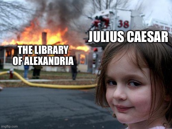 Try not to cry | JULIUS CAESAR; THE LIBRARY OF ALEXANDRIA | image tagged in memes,disaster girl,julius caesar,library | made w/ Imgflip meme maker