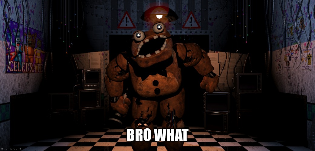 bro what | BRO WHAT | image tagged in cursed freddy fazbear | made w/ Imgflip meme maker