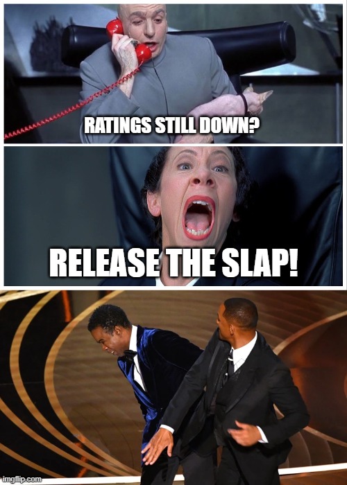  RATINGS STILL DOWN? RELEASE THE SLAP! | image tagged in dr evil and frau yelling,oscars,will smith punching chris rock,will smith,chris rock,slap | made w/ Imgflip meme maker