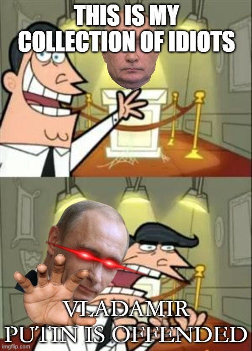 idiot collection | THIS IS MY COLLECTION OF IDIOTS; VLADAMIR PUTIN IS OFFENDED | image tagged in memes,this is where i'd put my trophy if i had one | made w/ Imgflip meme maker