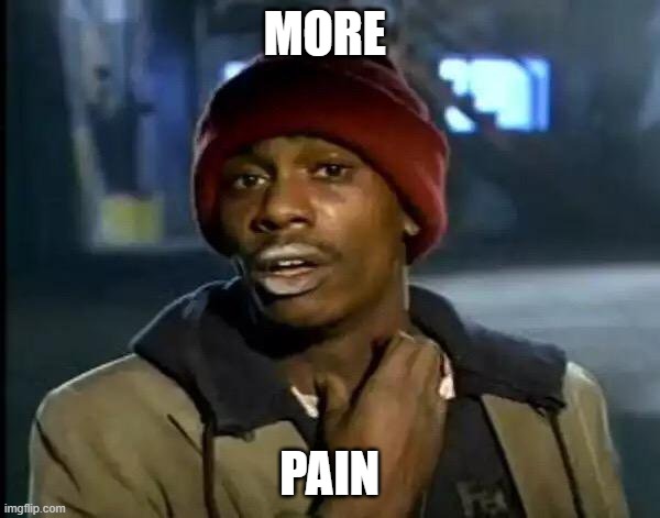 Y'all Got Any More Of That Meme | MORE PAIN | image tagged in memes,y'all got any more of that | made w/ Imgflip meme maker