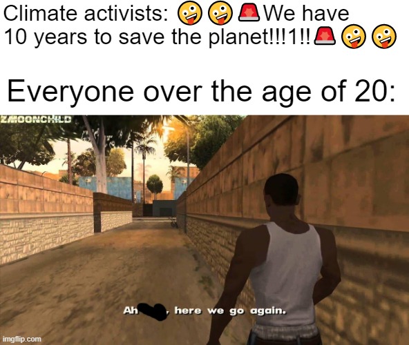 Climate religious zealots are at it again. | Climate activists: 🤪🤪🚨We have 10 years to save the planet!!!1!!🚨🤪🤪; Everyone over the age of 20: | image tagged in here we go again | made w/ Imgflip meme maker