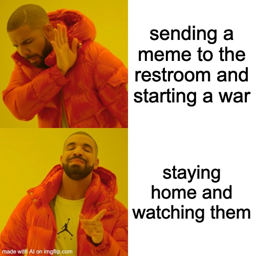 Drake Hotline Bling | sending a meme to the restroom and starting a war; staying home and watching them | image tagged in memes,drake hotline bling,ai meme | made w/ Imgflip meme maker