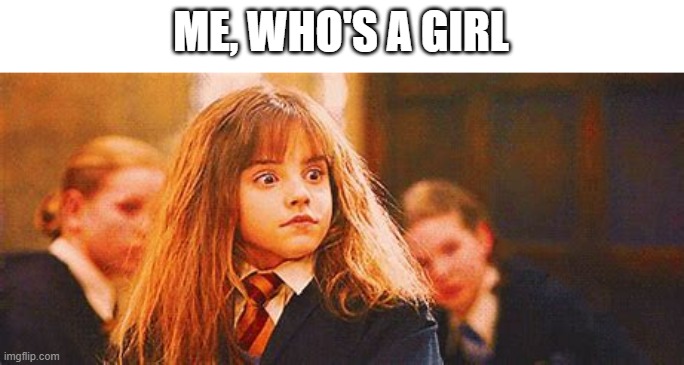 hermione shock | ME, WHO'S A GIRL | image tagged in hermione shock | made w/ Imgflip meme maker