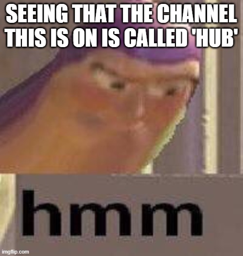 Buzz Lightyear Hmm | SEEING THAT THE CHANNEL THIS IS ON IS CALLED 'HUB' | image tagged in buzz lightyear hmm | made w/ Imgflip meme maker