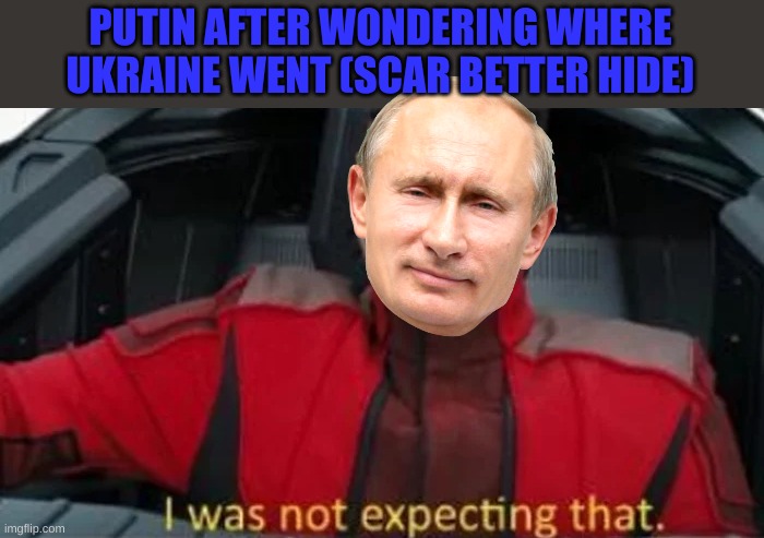 U better run! | PUTIN AFTER WONDERING WHERE UKRAINE WENT (SCAR BETTER HIDE) | image tagged in i was not expecting that | made w/ Imgflip meme maker