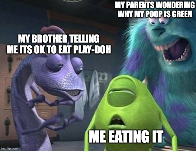 Here's a Monsters Inc. Meme for ya |  MY PARENTS WONDERING WHY MY POOP IS GREEN; MY BROTHER TELLING ME ITS OK TO EAT PLAY-DOH; ME EATING IT | image tagged in monsters inc,play-doh,memes,mike wazowski,mike wasowski sully face swap | made w/ Imgflip meme maker